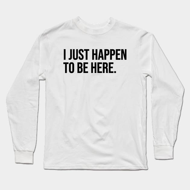 Just Happen To Be Here Long Sleeve T-Shirt by Riel